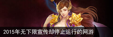 2015年无下限宣传却依然停止运行的网游