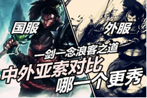 小达视频：中外亚索对比哪一个谁更秀？