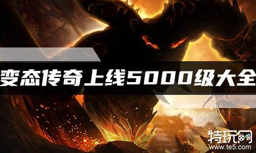变态传奇上线5000级大全
