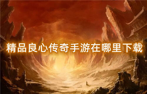 精品良心传奇手游在哪里下载