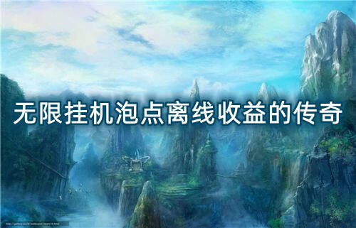 无限挂机泡点离线收益的传奇