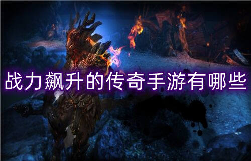战力飙升的传奇手游有哪些