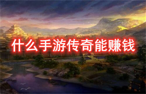 什么手游传奇能赚钱