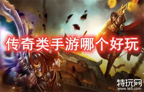 传奇类手游哪个好玩 2022传奇类手游最优推荐