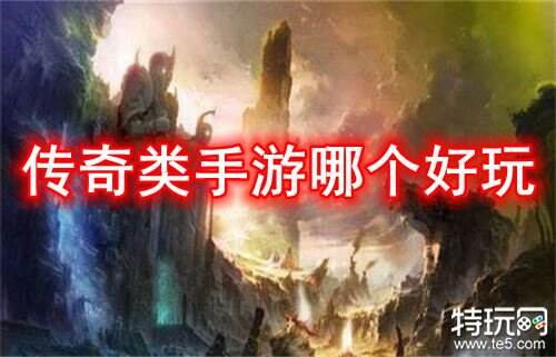 传奇类手游哪个好玩 好玩的传奇类手游推荐