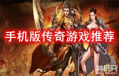 手机版传奇游戏推荐 好玩的手机版传奇手游有哪些