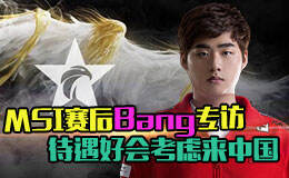 MSI赛后Bang专访：待遇好会考虑来中国