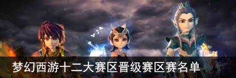 梦幻西游十二大赛区晋级赛区赛名单