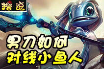 撸逗：对线一分钟教学之男刀如何对线小鱼人