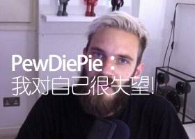 <b>PewDiePie就不当言论道歉：我对自己很失望！</b>