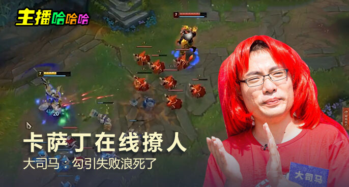 主播哈哈哈：卡萨丁在线撩人 大司马：勾引失败浪死了