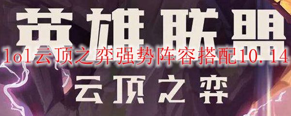 lol云顶之弈10.14版本破法源计划强势阵容搭配