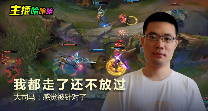 主播哈哈哈：我都走了还不放过 大司马：感觉被针对了