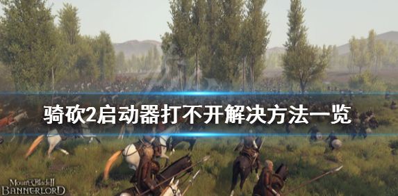 骑马与砍杀2启动器打不开怎么办 启动器打不开解决方法介绍