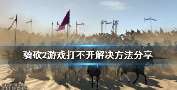 骑马与砍杀2游戏打不开怎么办 游戏打不开解决方法一览