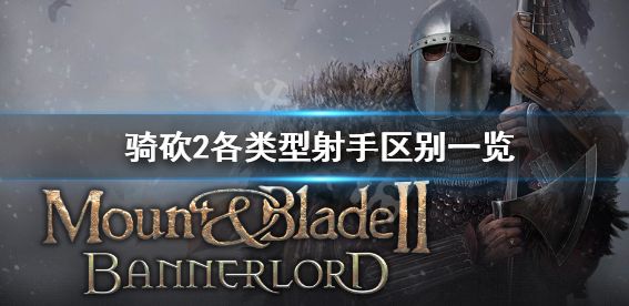 骑马与砍杀2射手怎么选 射手选择介绍