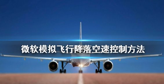 微软模拟飞行怎么降落 降落空速控制方法