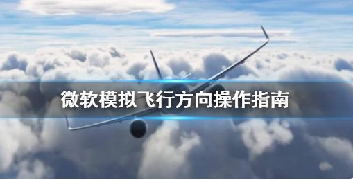 微软模拟飞行怎么控制方向 控制方向方法一览