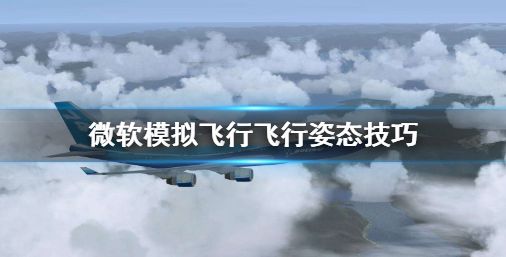 微软模拟飞行怎么玩 飞行姿态技巧介绍