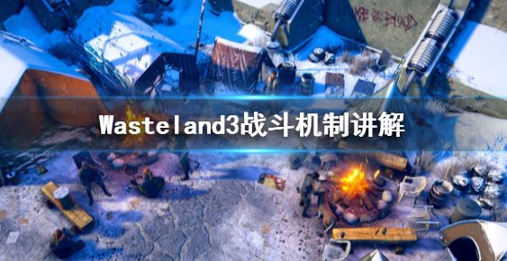 废土3怎么玩 Wasteland3战斗机制详解