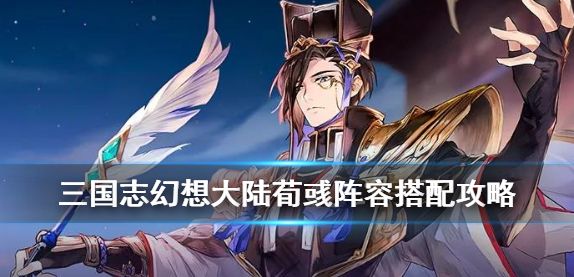 三国志幻想大陆荀彧阵容怎么搭配初始神将荀彧攻略 特玩游戏网