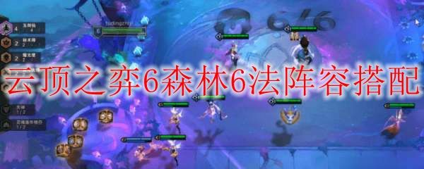云顶之弈10.186森林6法阵容搭配 6森林6法阵容怎么玩