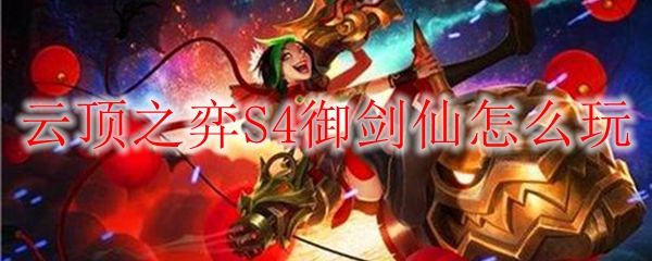 云顶之弈10.18S4御剑仙怎么玩 御剑仙阵容玩法攻略