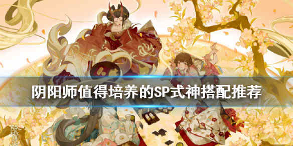 阴阳师SP式神强度节奏榜 SP式神有哪些推荐培养