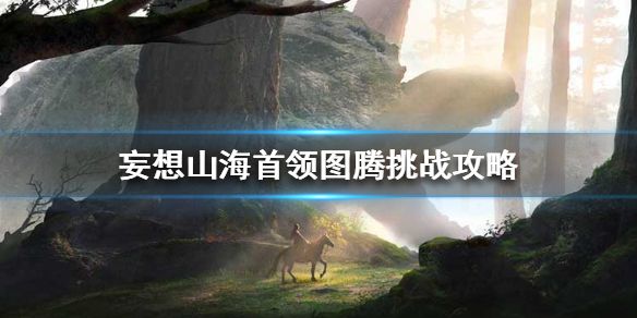 妄想山海,妄想山海首领图腾,妄想山海首领图腾玩法介绍