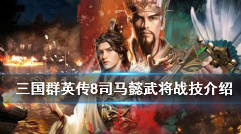 三国群英传8司马懿专属技能是什么 司马懿武将技强吗