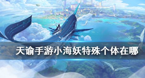 天谕手游小海妖解锁方法小海妖坐标位置在哪