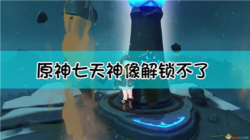 原神七天神像无法解锁原神七天神像解锁不了 特玩网