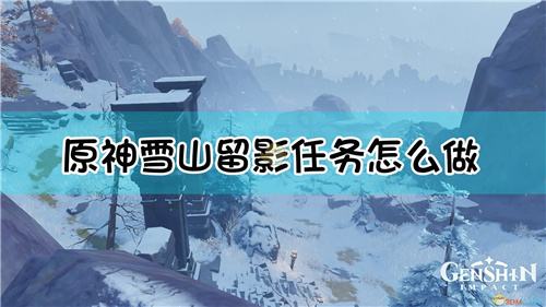 原神雪山留影怎么做 雪山留影无法拍照怎么办