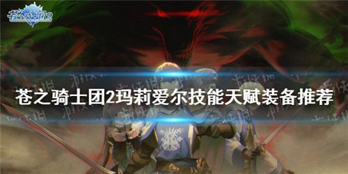 苍之骑士团2玛莉爱尔怎么样 玛莉爱尔技能天赋介绍