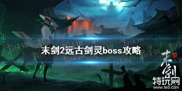 末剑2远古剑灵怎么打 boss远古剑灵打法攻略