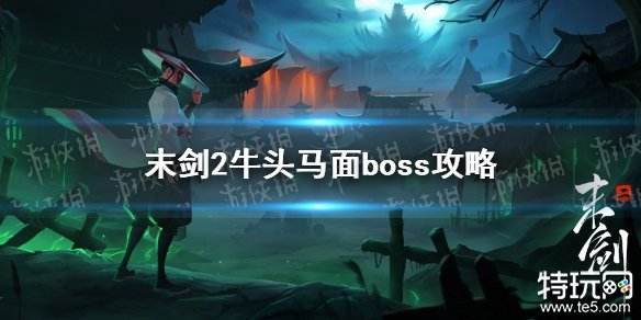 末剑2牛头马面怎么打 boss牛头马面打法攻略