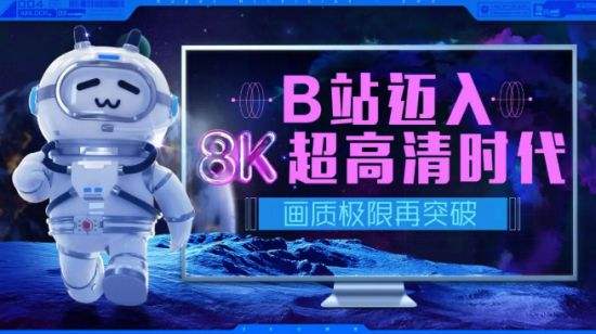 B站迈入8K超高清时代！所有用户都可上传8K视频