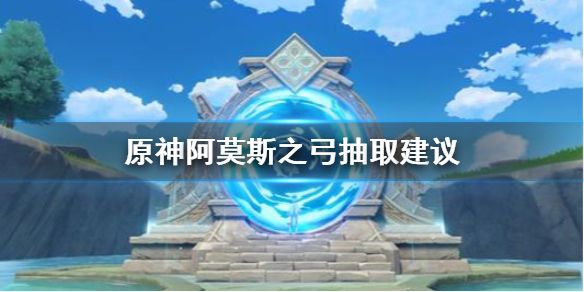 原神阿莫斯之弓抽取建议