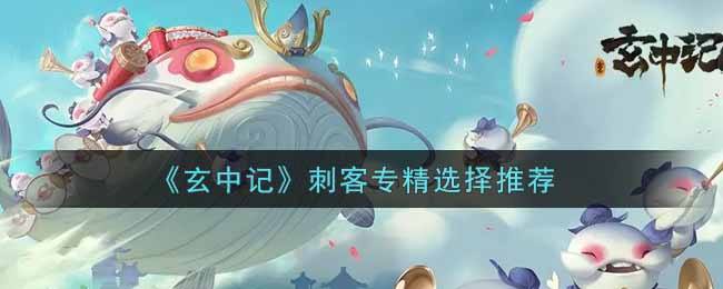 玄中记刺客专精选择推荐