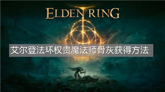 艾尔登法环权贵魔法师骨灰获得方法