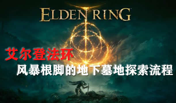 艾尔登法环风暴根脚的地下墓地探索流程攻略