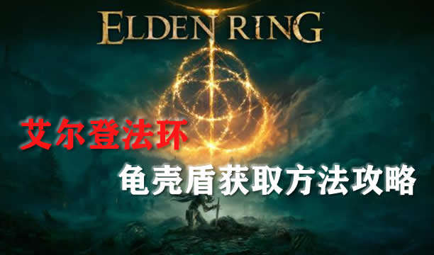艾尔登法环龟壳盾获取方法攻略