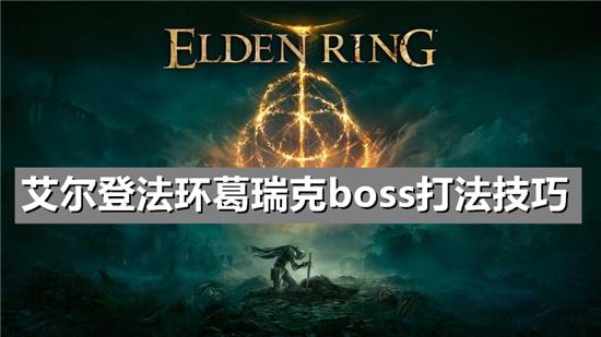 艾尔登法环葛瑞克boss打法技巧