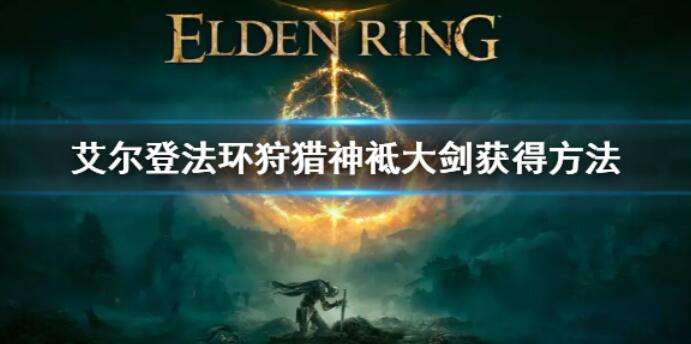 艾尔登法环狩猎神袛大剑获取方法攻略