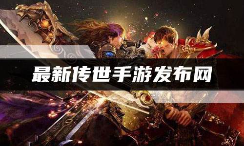 最新传世手游发布网 2022高爆率新传世手游发布