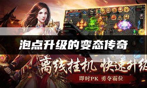 泡点升级的变态传奇 免费泡点快速升级传奇推荐