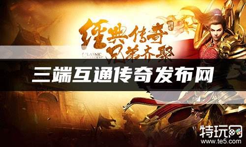三端互通传奇发布网 三端互通单职业新开传奇