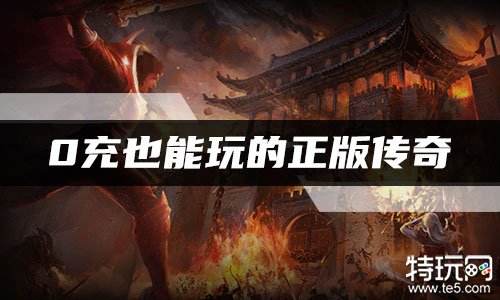 0充也能玩的正版传奇 适合零氪玩家的传奇推荐