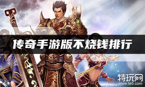 传奇手游版不烧钱排行 哪款传奇手游不氪金
