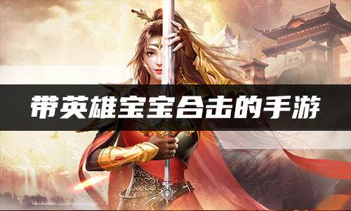带英雄宝宝合击的手游 带英雄宝宝合击传奇有哪些